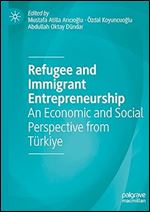 Refugee and Immigrant Entrepreneurship: An Economic and Social Perspective from T rkiye