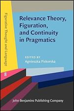 Relevance Theory, Figuration, and Continuity in Pragmatics (Figurative Thought and Language)