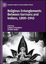 Religious Entanglements Between Germans and Indians, 1800 1945 (Palgrave Series in Asian German Studies)