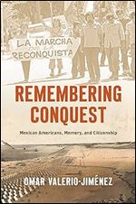 Remembering Conquest: Mexican Americans, Memory, and Citizenship (The David J. Weber Series in the New Borderlands History)