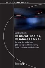 Resilient Bodies, Residual Effects: Artistic Articulations of Borders and Collectivity from Lebanon and Palestine (Critical Dance Studies)