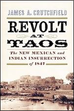 Revolt at Taos: The New Mexican and Indian Insurrection of 1847