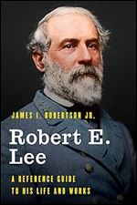 Robert E. Lee: A Reference Guide to His Life and Works (Significant Figures in World History)