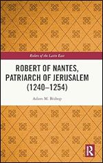 Robert of Nantes, Patriarch of Jerusalem (1240-1254) (Rulers of the Latin East)