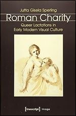 Roman Charity: Queer Lactations in Early Modern Visual Culture (Image)