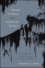 Sexual Violence and American Slavery: The Making of a Rape Culture in the Antebellum South