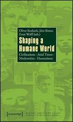 Shaping a Humane World: Civilizations - Axial Times - Modernities - Humanisms (Being Human: Caught in the Web of Cultures - Humanism in the Age of Globalization)