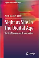 Sight as Site in the Digital Age: Art, the Museum, and Representation (Digital Culture and Humanities, 5)