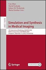 Simulation and Synthesis in Medical Imaging: 7th International Workshop, SASHIMI 2022, Held in Conjunction with MICCAI 2022, Singapore, September 18, ... (Lecture Notes in Computer Science)