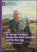 Sir George Trevelyan, Residential Adult Education and the New Age: 'To Open the Immortal Eye' (Palgrave Studies in Adult Education and Lifelong Learning)
