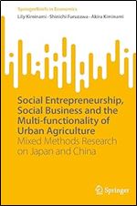Social Entrepreneurship, Social Business and the Multi-functionality of Urban Agriculture: Mixed Methods Research on Japan and China (SpringerBriefs in Economics)