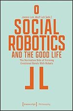 Social Robotics and the Good Life: The Normative Side of Forming Emotional Bonds With Robots (Philosophy)