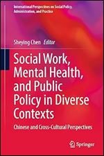 Social Work, Mental Health, and Public Policy in Diverse Contexts: Chinese and Cross-Cultural Perspectives (International Perspectives on Social Policy, Administration, and Practice)