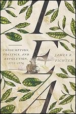 Tea: Consumption, Politics, and Revolution, 1773 1776