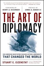 The Art of Diplomacy: How American Negotiators Reached Historic Agreements that Changed the World