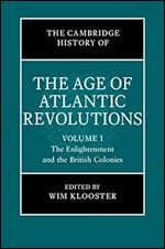 The Cambridge History of the Age of Atlantic Revolutions: Volume 1, The Enlightenment and the British Colonies (The Cambridge History of the Age of the Atlantic Revolutions)