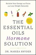 The Essential Oils Hormone Solution: Reclaim Your Energy and Focus and Lose Weight Naturally
