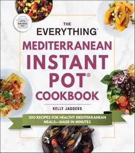 The Everything Mediterranean Instant Pot Cookbook: 300 Recipes for Healthy Mediterranean Meals-Made in Minutes