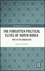The Forgotten Political Elites of North Korea: Woe to the Vanquished (Routledge Research on Korea)
