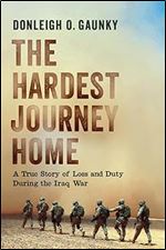 The Hardest Journey Home: A True Story of Loss and Duty during the Iraq War