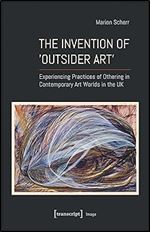 The Invention of Outsider Art : Experiencing Practices of Othering in Contemporary Art Worlds in the UK (Image)
