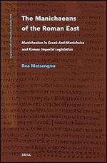 The Manichaeans of the Roman East: Manichaeism in Greek Anti-manichaica & Roman Imperial Legislation (Nag Hammadi and Manichaean Studies, 105)