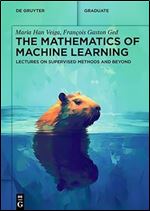 The Mathematics of Machine Learning: Lectures on Supervised Methods and Beyond (De Gruyter Textbook)