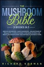 The Mushroom Bible (3 Books in 1): Growing Mushrooms + Magic Mushrooms + Healing Power of Mushrooms