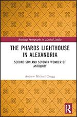 The Pharos Lighthouse In Alexandria: Second Sun and Seventh Wonder of Antiquity (Routledge Monographs in Classical Studies)
