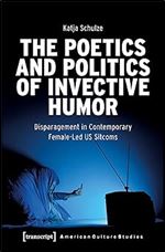 The Poetics and Politics of Invective Humor: Disparagement in Contemporary Female-Led US Sitcoms (American Culture Studies)