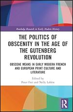 The Politics of Obscenity in the Age of the Gutenberg Revolution (Routledge Research in Early Modern History)