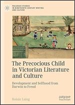 The Precocious Child in Victorian Literature and Culture: Development and Selfhood from Darwin to Freud (Palgrave Studies in Nineteenth-Century Writing and Culture)