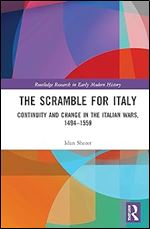 The Scramble for Italy: Continuity and Change in the Italian Wars, 1494-1559 (Routledge Research in Early Modern History)