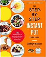 The Step-by-Step Instant Pot Cookbook: 100 Simple Recipes for Spectacular Results - with Photographs of Every Step