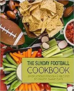 The Sunday Football Cookbook: 50 Delicious Football Recipes to Enjoy Game Days