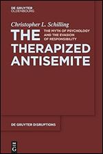 The Therapized Antisemite: The Myth of Psychology and the Evasion of Responsibility (De Gruyter Disruptions, 3)
