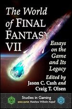 The World of Final Fantasy VII: Essays on the Game and Its Legacy (Studies in Gaming)