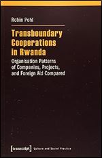 Transboundary Cooperations in Rwanda: Organisation Patterns of Companies, Projects, and Foreign Aid Compared (Culture and Social Practice)