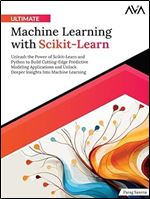 Ultimate Machine Learning with Scikit-Learn Unleash the Power of Scikit-Learn and Python to Build Cutting-Edge