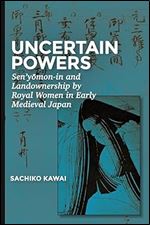 Uncertain Powers: Sen y mon-in and Landownership by Royal Women in Early Medieval Japan (Harvard East Asian Monographs)