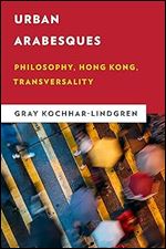 Urban Arabesques: Philosophy, Hong Kong, Transversality (New Critical Humanities)
