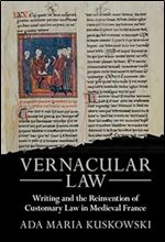 Vernacular Law: Writing and the Reinvention of Customary Law in Medieval France (Studies in Legal History)