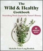 Wild and Healthy Cookbook: Nourishing Meals Inspired by Nature's Bounty