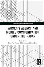 Women s Agency and Mobile Communication Under the Radar (Advances in Mobile Communication)