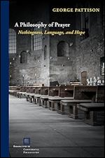 A Philosophy of Prayer: Nothingness, Language, and Hope (Perspectives in Continental Philosophy)