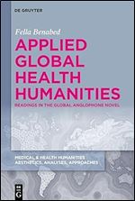 Applied Global Health Humanities: Readings in the Global Anglophone Novel (Medical & Health Humanities, 4)