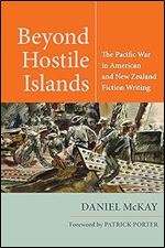 Beyond Hostile Islands: The Pacific War in American and New Zealand Fiction Writing (World War II: The Global, Human, and Ethical Dimension)