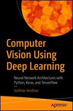 Computer Vision Using Deep Learning: Neural Network Architectures with Python, Keras, and TensorFlow: Neural Network Architectures with Python and Keras