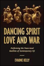 Dancing Spirit, Love, and War: Performing the Translocal Realities of Contemporary Fiji (Studies in Dance History)