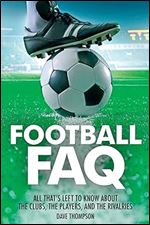 Football FAQ: All That's Left to Know About the Clubs, the Players and the Rivalries (FAQ Pop Culture)